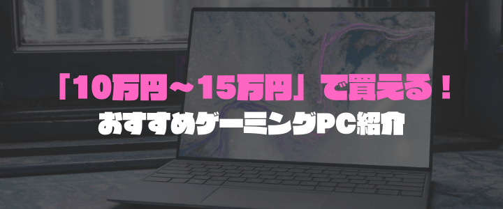 予算10万円～15万円で買えるゲーミングPC