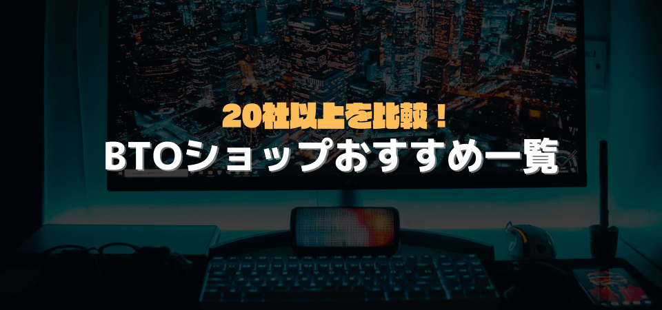 BTOショップ比較一覧｜おすすめBTOショップの特徴