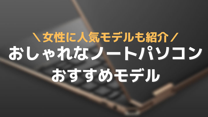 おしゃれなノートパソコンのおすすめを紹介 デザイン性 女性人気で厳選して選んだモデルをピックアップ